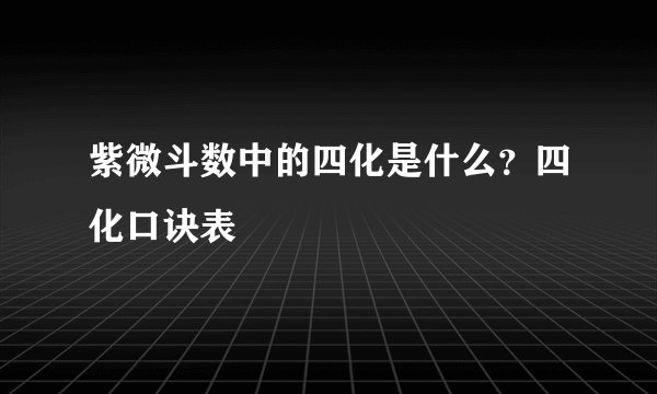 紫微斗数中的四化是什么？四化口诀表