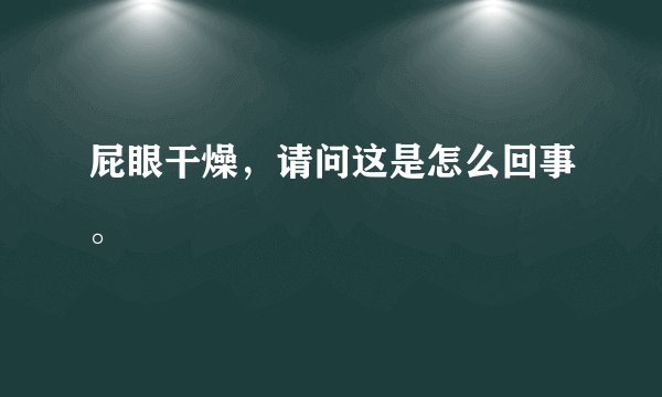 屁眼干燥，请问这是怎么回事。