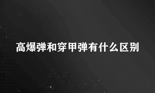高爆弹和穿甲弹有什么区别