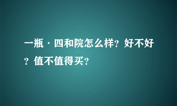 一瓶·四和院怎么样？好不好？值不值得买？