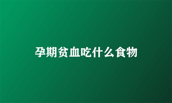 孕期贫血吃什么食物