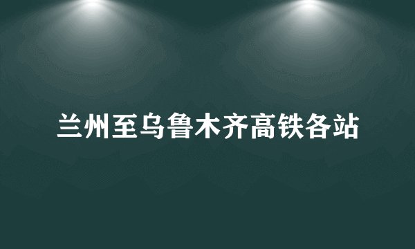 兰州至乌鲁木齐高铁各站