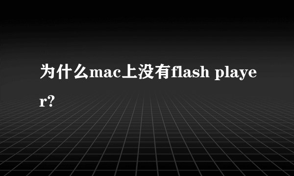 为什么mac上没有flash player?