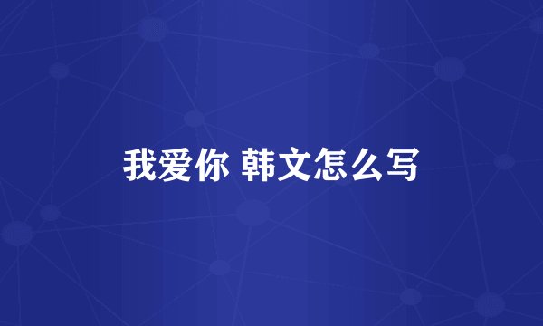 我爱你 韩文怎么写