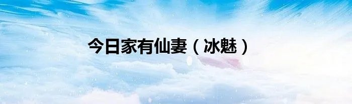 今日家有仙妻（冰魅）