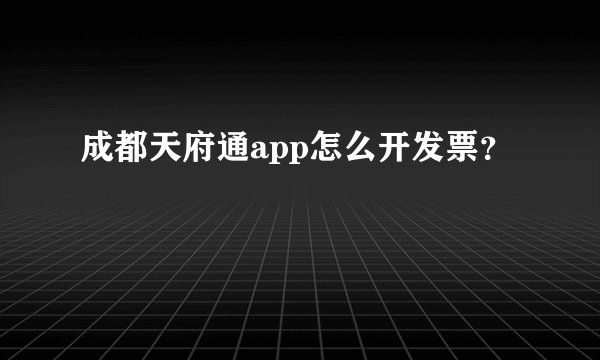 成都天府通app怎么开发票？