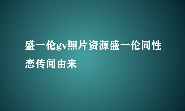 盛一伦gv照片资源盛一伦同性恋传闻由来