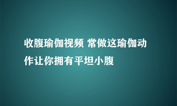 收腹瑜伽视频 常做这瑜伽动作让你拥有平坦小腹