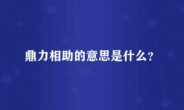 鼎力相助的意思是什么？