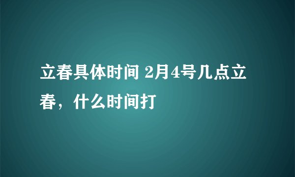 立春具体时间 2月4号几点立春，什么时间打