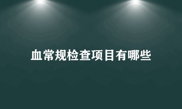 血常规检查项目有哪些