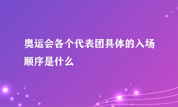 奥运会各个代表团具体的入场顺序是什么