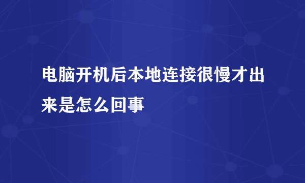 电脑开机后本地连接很慢才出来是怎么回事