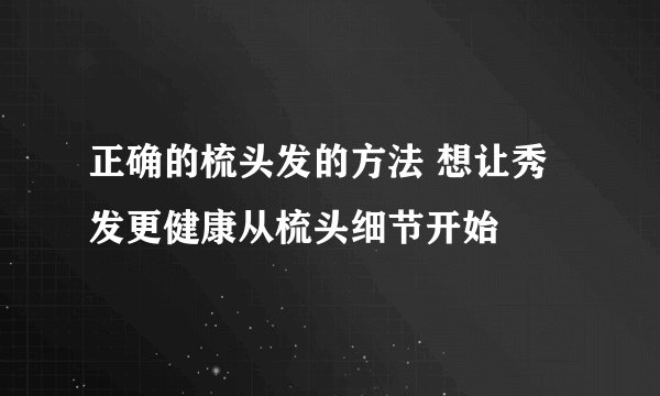 正确的梳头发的方法 想让秀发更健康从梳头细节开始