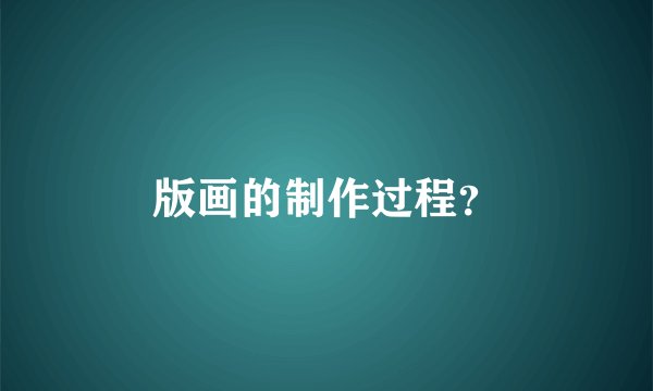 版画的制作过程？