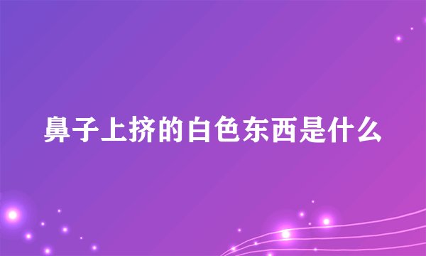 鼻子上挤的白色东西是什么