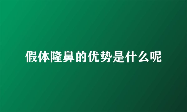 假体隆鼻的优势是什么呢