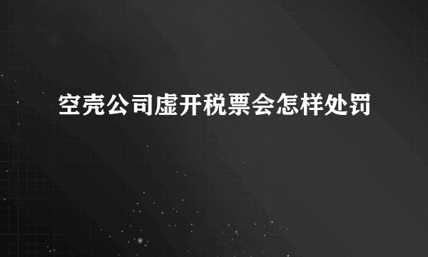 空壳公司虚开税票会怎样处罚