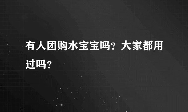 有人团购水宝宝吗?大家都用过吗?
