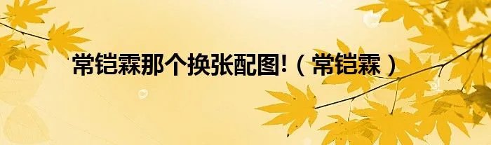 常铠霖那个换张配图!（常铠霖）