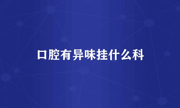 口腔有异味挂什么科