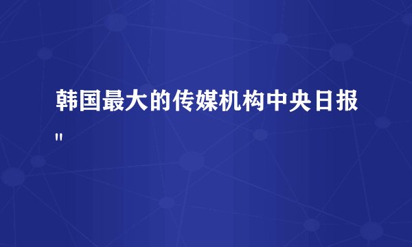韩国最大的传媒机构中央日报