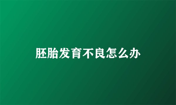 胚胎发育不良怎么办
