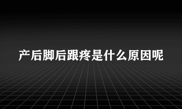 产后脚后跟疼是什么原因呢