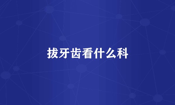 拔牙齿看什么科