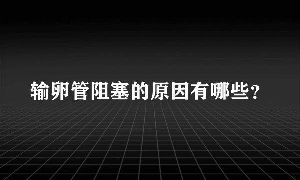输卵管阻塞的原因有哪些？