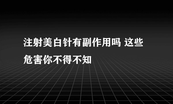 注射美白针有副作用吗 这些危害你不得不知