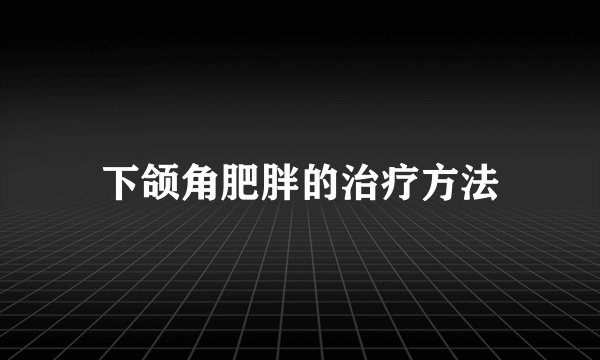 下颌角肥胖的治疗方法