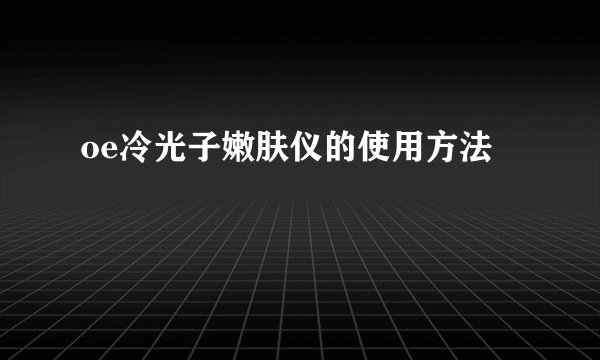 oe冷光子嫩肤仪的使用方法