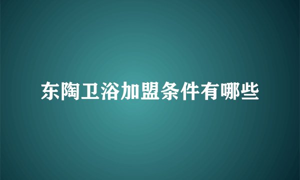 东陶卫浴加盟条件有哪些