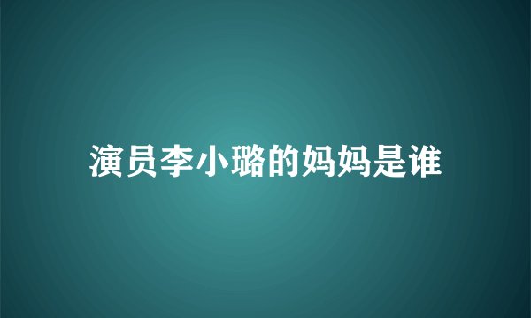 演员李小璐的妈妈是谁