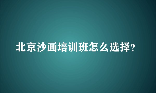 北京沙画培训班怎么选择？