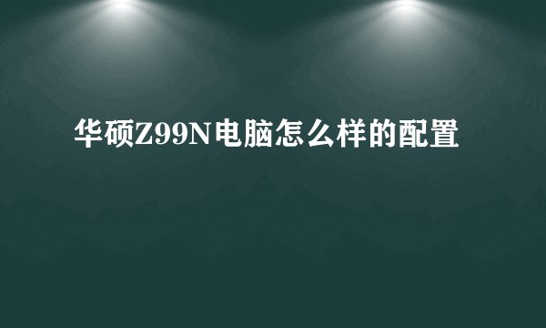 华硕Z99N电脑怎么样的配置