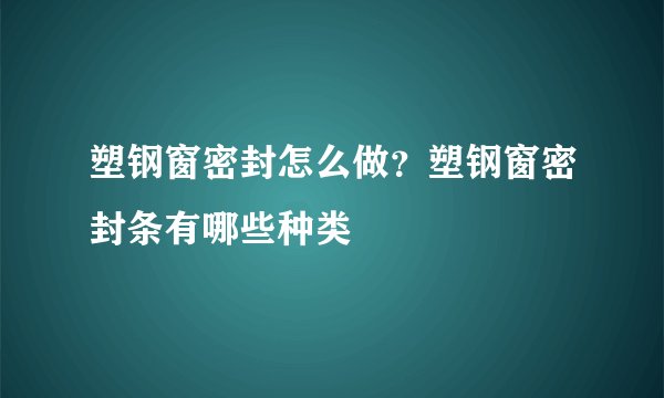 塑钢窗密封怎么做？塑钢窗密封条有哪些种类