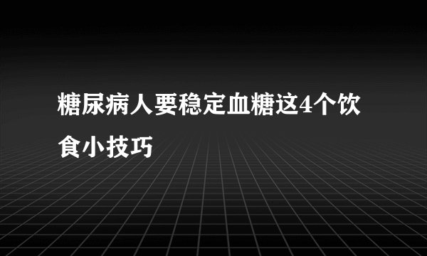 糖尿病人要稳定血糖这4个饮食小技巧