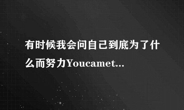 有时候我会问自己到底为了什么而努力Youcametorainaflood这首歌歌名是什么?