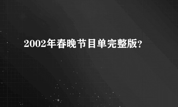 2002年春晚节目单完整版?