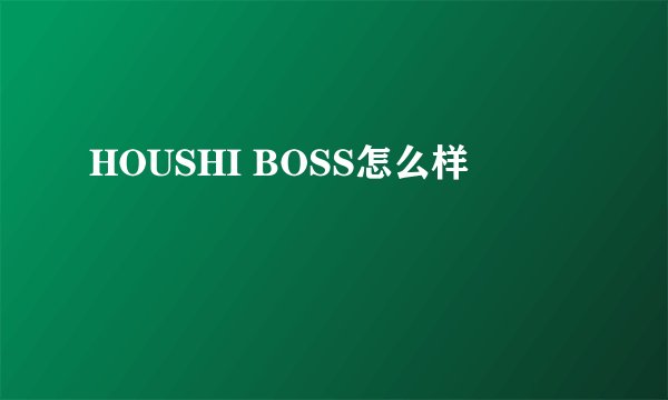 HOUSHI BOSS怎么样