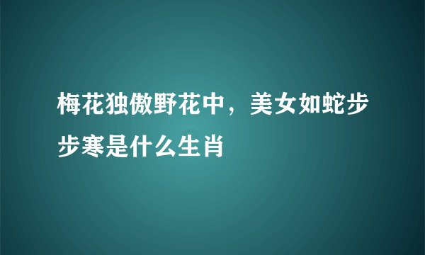 梅花独傲野花中，美女如蛇步步寒是什么生肖