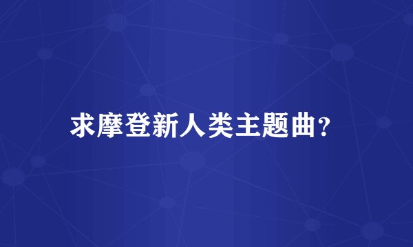 求摩登新人类主题曲？