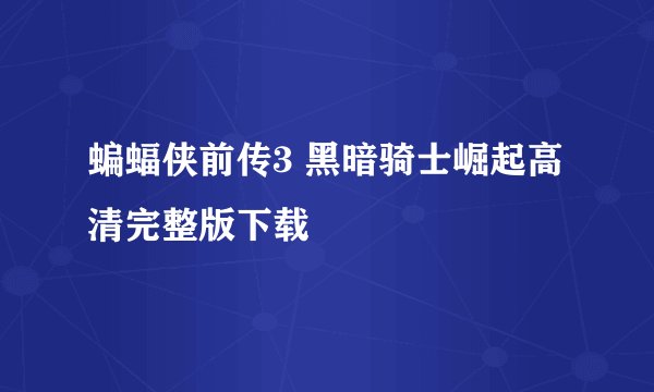 蝙蝠侠前传3 黑暗骑士崛起高清完整版下载