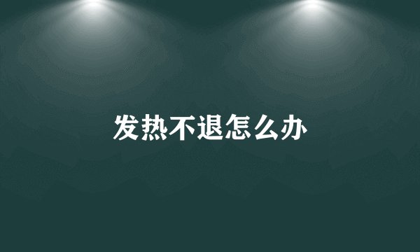 发热不退怎么办