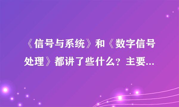 《信号与系统》和《数字信号处理》都讲了些什么？主要内容是什么？有什么实用性？