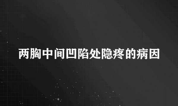 两胸中间凹陷处隐疼的病因