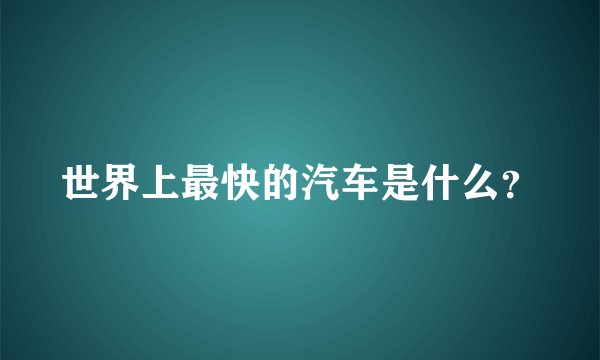 世界上最快的汽车是什么？