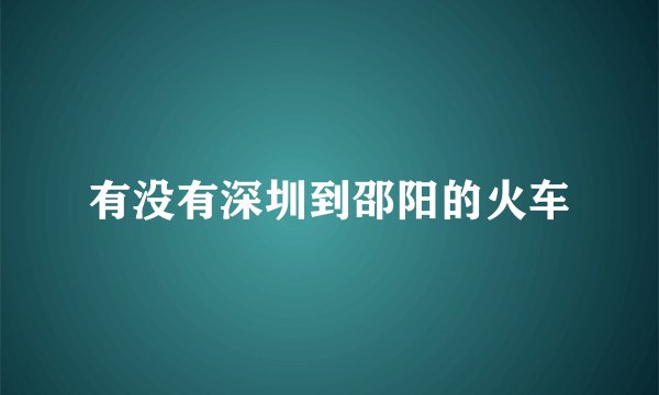 有没有深圳到邵阳的火车